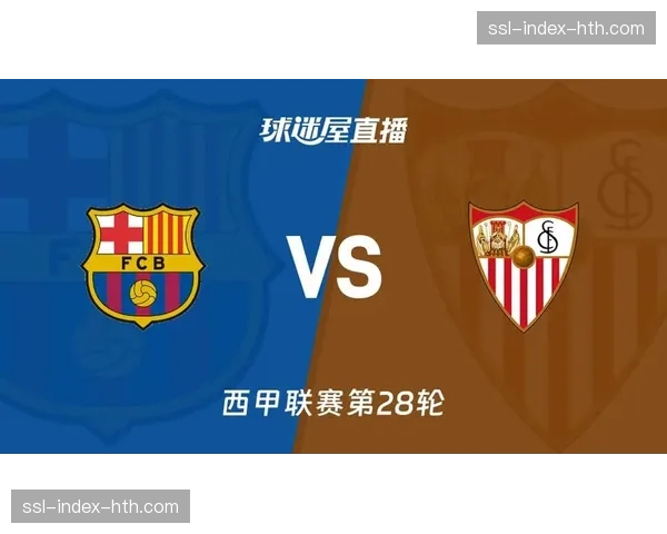 西甲第28轮前瞻:巴萨对阵塞维利亚,跑动覆盖成破密集防守关键 西甲第28轮前瞻:巴萨对阵塞维利亚,跑动覆盖成破密集防守关键