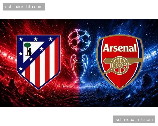 欧冠半决赛首回合：马德里竞技主场迎战阿森纳，西甲与英超对决